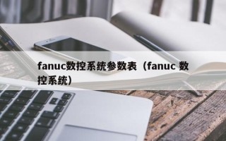 fanuc數控系統參數表（fanuc 數控系統）