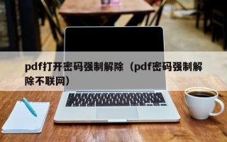 pdf打開(kāi)密碼強(qiáng)制解除（pdf密碼強(qiáng)制解除不聯(lián)網(wǎng)）