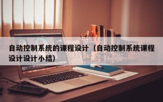 自動控制系統的課程設計（自動控制系統課程設計設計小結）