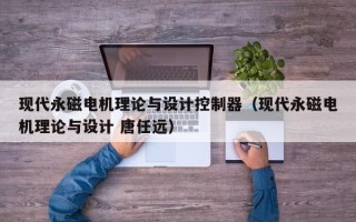 現代永磁電機理論與設計控制器（現代永磁電機理論與設計 唐任遠）