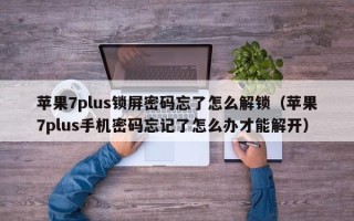 蘋果7plus鎖屏密碼忘了怎么解鎖（蘋果7plus手機密碼忘記了怎么辦才能解開）