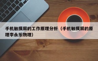 手機(jī)觸摸屏的工作原理分析（手機(jī)觸摸屏的原理李永樂物理）