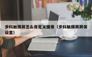 步科觸摸屏怎么自定義圖像（步科觸摸屏屏保設(shè)置）