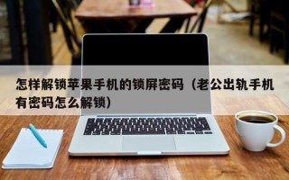 怎樣解鎖蘋果手機的鎖屏密碼（老公出軌手機有密碼怎么解鎖）