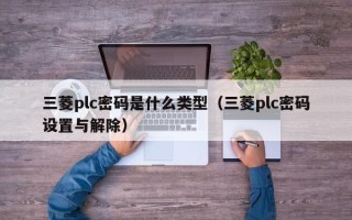 三菱plc密碼是什么類型（三菱plc密碼設置與解除）