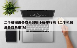 二手機械設備交易網哪個好排行榜（二手機械設備交易市場）