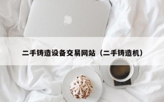 二手鑄造設備交易網站（二手鑄造機）