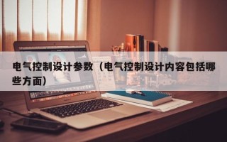 電氣控制設(shè)計參數(shù)（電氣控制設(shè)計內(nèi)容包括哪些方面）