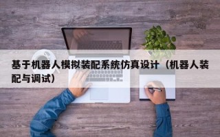 基于機器人模擬裝配系統仿真設計（機器人裝配與調試）