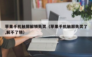 蘋果手機觸屏解鎖失靈（蘋果手機觸屏失靈了,解不了鎖）