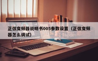 正弦變頻器說明書005參數設置（正弦變頻器怎么調試）