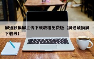 屏通觸摸屏上傳下載教程免費版（屏通觸摸屏下載線）