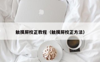 觸摸屏校正教程（觸摸屏校正方法）
