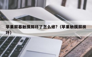 蘋果屏幕觸摸屏壞了怎么修?（蘋果觸摸屏損壞）
