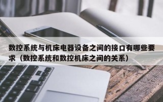 數控系統與機床電器設備之間的接口有哪些要求（數控系統和數控機床之間的關系）
