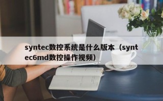 syntec數控系統是什么版本（syntec6md數控操作視頻）
