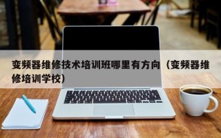 變頻器維修技術(shù)培訓(xùn)班哪里有方向（變頻器維修培訓(xùn)學(xué)校）