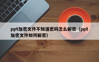 ppt加密文件不知道密碼怎么解密（ppt加密文件如何解密）
