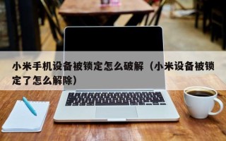 小米手機(jī)設(shè)備被鎖定怎么破解（小米設(shè)備被鎖定了怎么解除）