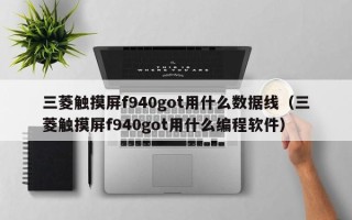 三菱觸摸屏f940got用什么數(shù)據(jù)線(xiàn)（三菱觸摸屏f940got用什么編程軟件）
