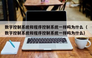 數(shù)字控制系統(tǒng)和程序控制系統(tǒng)一樣嗎為什么（數(shù)字控制系統(tǒng)和程序控制系統(tǒng)一樣嗎為什么）