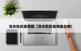 洗衣機(jī)的變頻器（洗衣機(jī)的變頻器在哪）