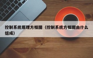 控制系統原理方框圖（控制系統方框圖由什么組成）