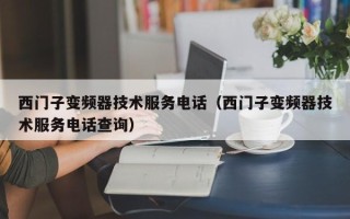 西門子變頻器技術服務電話（西門子變頻器技術服務電話查詢）