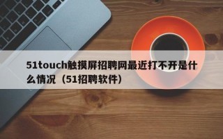 51touch觸摸屏招聘網最近打不開是什么情況（51招聘軟件）