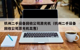 杭州二手設備回收公司激光機（杭州二手設備回收公司激光機出售）