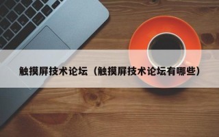 觸摸屏技術論壇（觸摸屏技術論壇有哪些）
