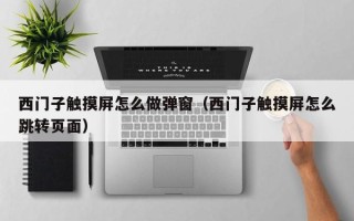 西門子觸摸屏怎么做彈窗（西門子觸摸屏怎么跳轉(zhuǎn)頁(yè)面）