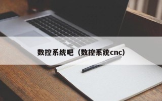數控系統吧（數控系統cnc）