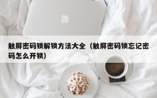 觸屏密碼鎖解鎖方法大全（觸屏密碼鎖忘記密碼怎么開鎖）