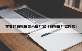 重要的觸摸屏顯示屏廠家（觸摸屏廠家排名）