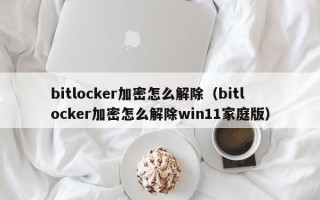 bitlocker加密怎么解除（bitlocker加密怎么解除win11家庭版）