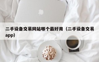 二手設備交易網站哪個最好用（二手設備交易app）