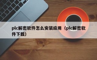 plc解密軟件怎么安裝應用（plc解密軟件下載）