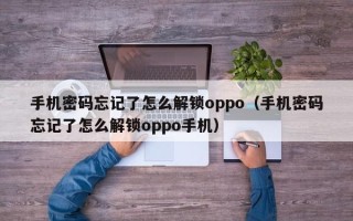 手機密碼忘記了怎么解鎖oppo（手機密碼忘記了怎么解鎖oppo手機）