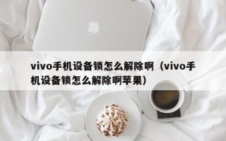 vivo手機設備鎖怎么解除啊（vivo手機設備鎖怎么解除啊蘋果）