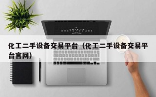 化工二手設備交易平臺（化工二手設備交易平臺官網）