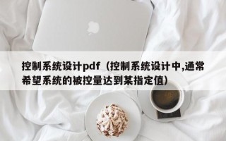 控制系統設計pdf（控制系統設計中,通常希望系統的被控量達到某指定值）