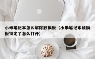 小米筆記本怎么解除觸摸板（小米筆記本觸摸板鎖定了怎么打開）