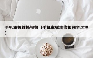 手機主板維修視頻（手機主板維修視頻全過程）