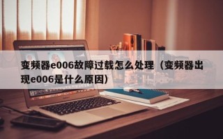 變頻器e006故障過載怎么處理（變頻器出現e006是什么原因）