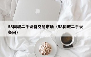 58同城二手設備交易市場（58同城二手設備網）