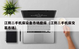 江陰二手機(jī)床設(shè)備市場磨床（江陰二手機(jī)床交易市場）