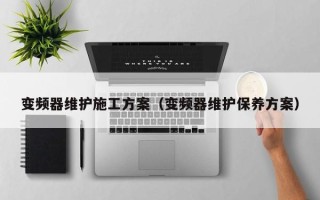 變頻器維護施工方案（變頻器維護保養(yǎng)方案）