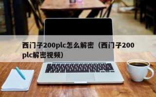 西門子200plc怎么解密（西門子200plc解密視頻）
