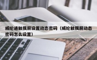 威綸通觸摸屏設置動態(tài)密碼（威綸觸摸屏動態(tài)密碼怎么設置）